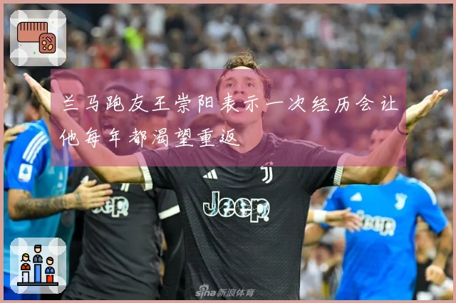兰马跑友王崇阳表示一次经历会让他每年都渴望重返